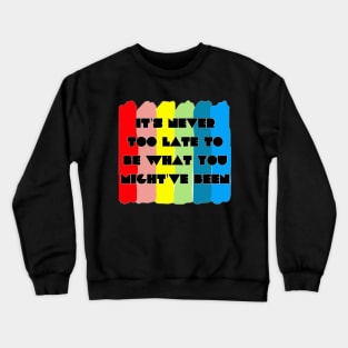 It's never too late to be what you might've been Crewneck Sweatshirt